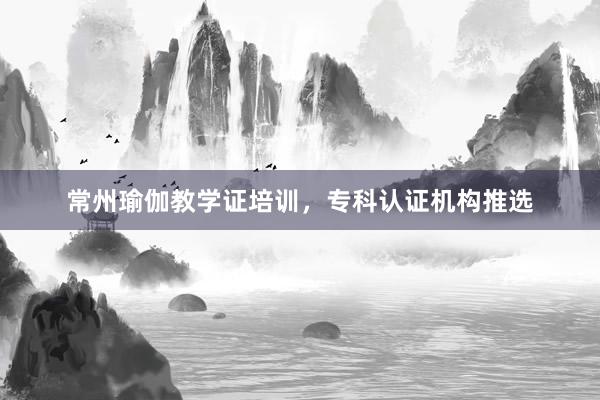 常州瑜伽教学证培训,专科认证机构推选
